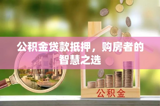灌云公积金贷款抵押，购房者的智慧之选