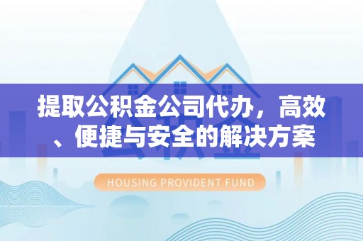 灌云提取公积金公司代办，高效、便捷与安全的解决方案
