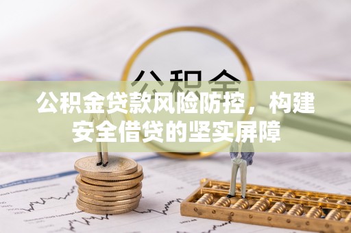 灌云公积金贷款风险防控，构建安全借贷的坚实屏障