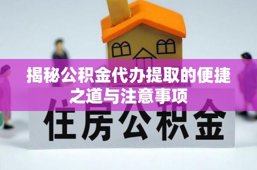 灌云揭秘公积金代办提取的便捷之道与注意事项