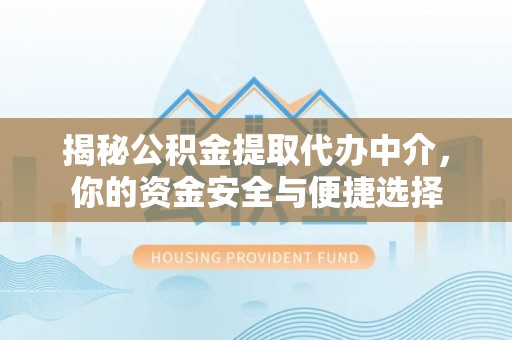 灌云揭秘公积金提取代办中介，你的资金安全与便捷选择