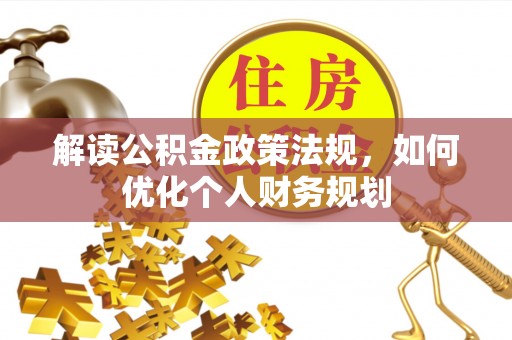 灌云解读公积金政策法规，如何优化个人财务规划
