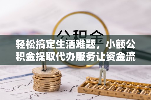 灌云轻松搞定生活难题，小额公积金提取代办服务让资金流转更便捷
