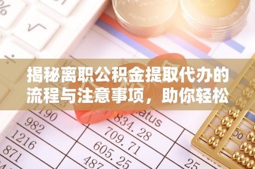 灌云揭秘离职公积金提取代办的流程与注意事项，助你轻松拿回属于你的钱！