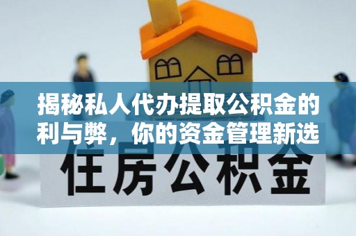 灌云揭秘私人代办提取公积金的利与弊，你的资金管理新选择