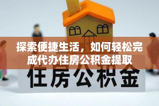 灌云探索便捷生活，如何轻松完成代办住房公积金提取