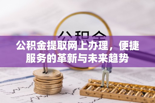 灌云公积金提取网上办理，便捷服务的革新与未来趋势
