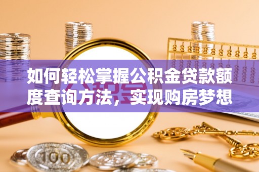 灌云如何轻松掌握公积金贷款额度查询方法，实现购房梦想？