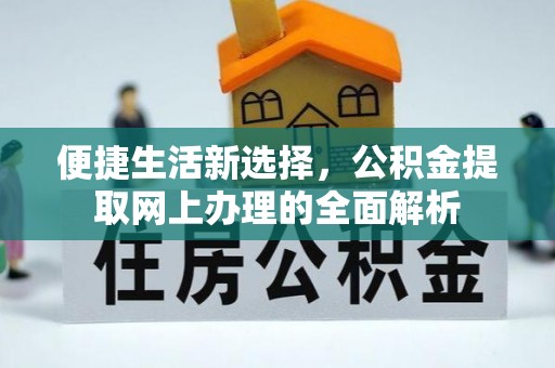 灌云便捷生活新选择，公积金提取网上办理的全面解析