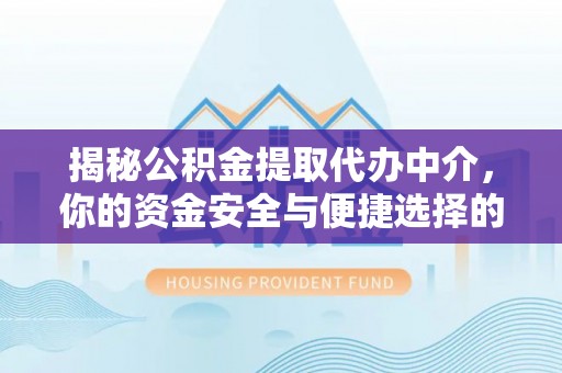灌云揭秘公积金提取代办中介，你的资金安全与便捷选择的平衡点
