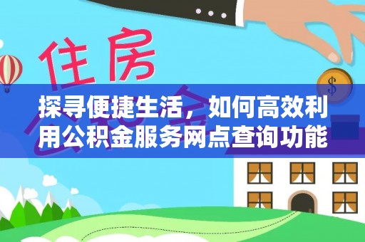 灌云探寻便捷生活，如何高效利用公积金服务网点查询功能