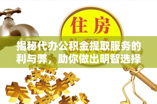 灌云揭秘代办公积金提取服务的利与弊，助你做出明智选择