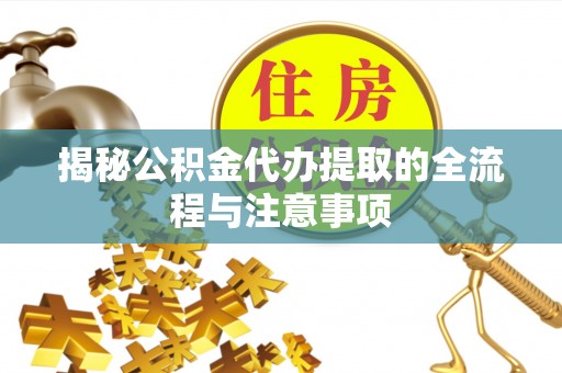 灌云揭秘公积金代办提取的全流程与注意事项