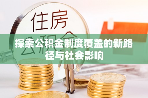 灌云探索公积金制度覆盖的新路径与社会影响