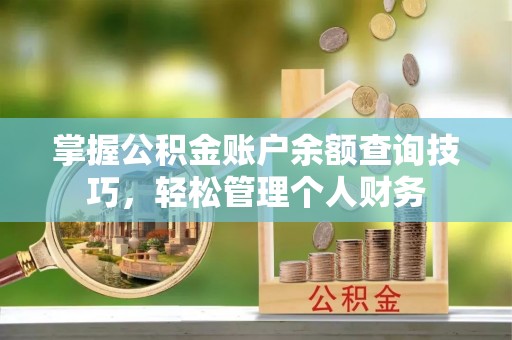 灌云掌握公积金账户余额查询技巧，轻松管理个人财务