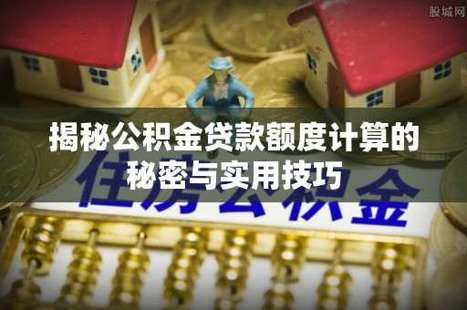 灌云揭秘公积金贷款额度计算的秘密与实用技巧