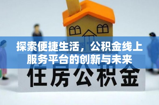 灌云探索便捷生活，公积金线上服务平台的创新与未来