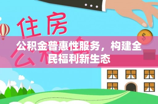 灌云公积金普惠性服务，构建全民福利新生态