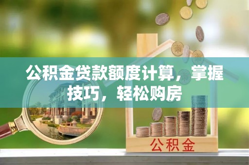 灌云公积金贷款额度计算，掌握技巧，轻松购房