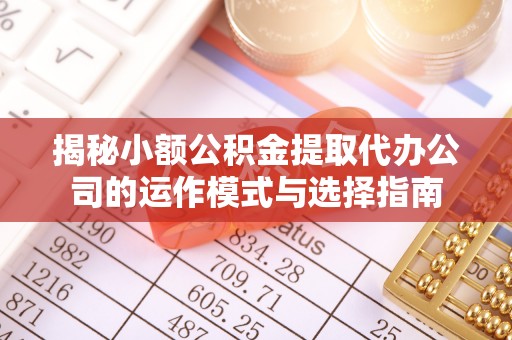 灌云揭秘小额公积金提取代办公司的运作模式与选择指南