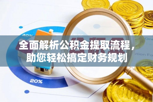 灌云全面解析公积金提取流程，助您轻松搞定财务规划