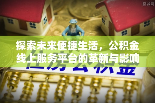 灌云探索未来便捷生活，公积金线上服务平台的革新与影响