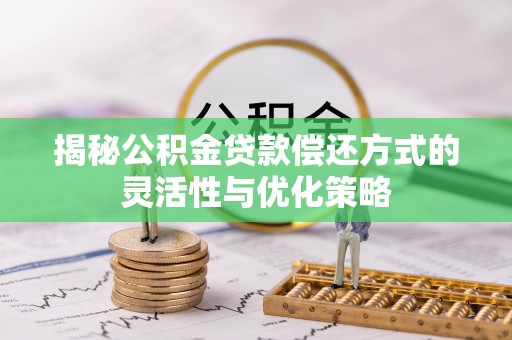 灌云揭秘公积金贷款偿还方式的灵活性与优化策略