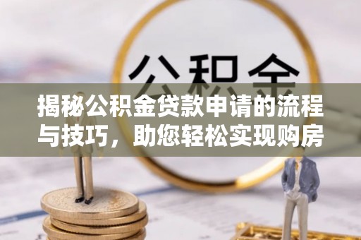 灌云揭秘公积金贷款申请的流程与技巧，助您轻松实现购房梦
