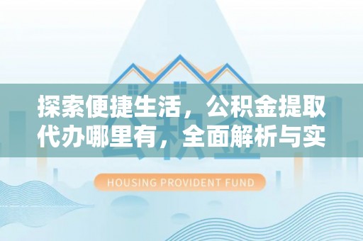 灌云探索便捷生活，公积金提取代办哪里有，全面解析与实用指南