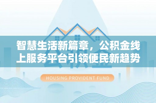 灌云智慧生活新篇章，公积金线上服务平台引领便民新趋势