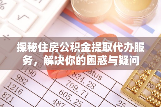 灌云探秘住房公积金提取代办服务，解决你的困惑与疑问