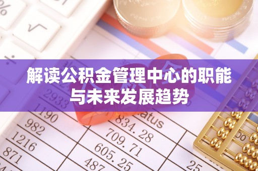 灌云解读公积金管理中心的职能与未来发展趋势