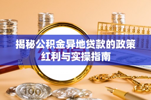灌云揭秘公积金异地贷款的政策红利与实操指南