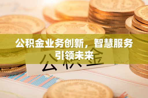 灌云公积金业务创新，智慧服务引领未来