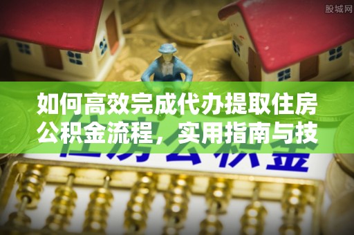灌云如何高效完成代办提取住房公积金流程，实用指南与技巧