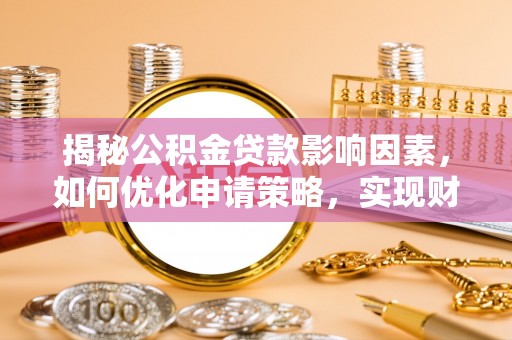 灌云揭秘公积金贷款影响因素，如何优化申请策略，实现财务自由？