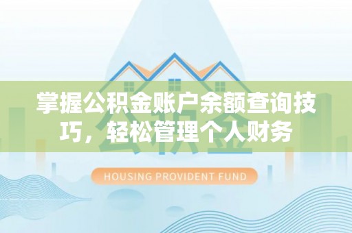 灌云掌握公积金账户余额查询技巧，轻松管理个人财务