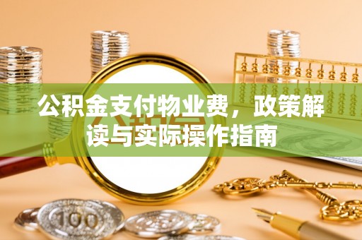 灌云公积金支付物业费，政策解读与实际操作指南