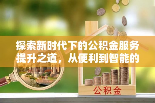 灌云探索新时代下的公积金服务提升之道，从便利到智能的全面升级