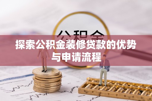 灌云探索公积金装修贷款的优势与申请流程