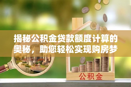 灌云揭秘公积金贷款额度计算的奥秘，助您轻松实现购房梦想