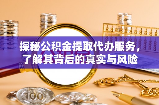 灌云探秘公积金提取代办服务，了解其背后的真实与风险