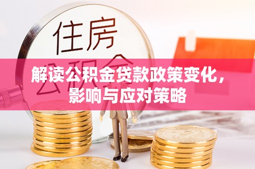 灌云解读公积金贷款政策变化，影响与应对策略