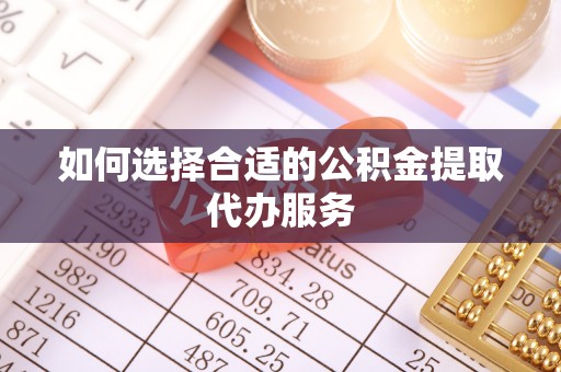 灌云如何选择合适的公积金提取代办服务