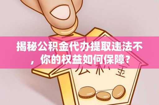 灌云揭秘公积金代办提取违法不，你的权益如何保障？